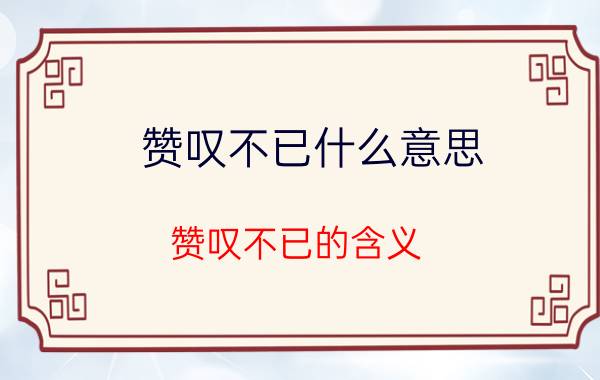 赞叹不已什么意思 赞叹不已的含义